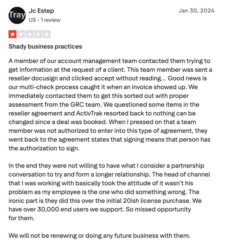 Trustpilot review by Jc Estep: "Shady business practices" - A member of our account management team… was sent a reseller docusign and clicked accept without reading. Our multi-check process caught it when an invoice showed up… ActivTrak resorted back to nothing can be changed since a deal was booked.