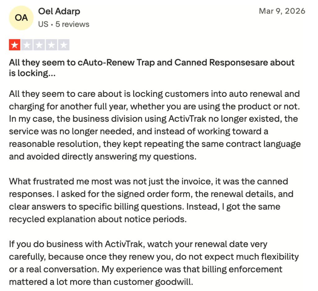 Trustpilot review by Oel Adarp: "Auto-Renew Trap and Canned Responses" - All they seem to care about is locking customers into auto renewal and charging for another full year, whether you are using the product or not. In my case, the business division using ActivTrak no longer existed, the service was no longer needed, and instead of working toward a reasonable resolution, they kept repeating the same contract language and avoided directly answering my questions.